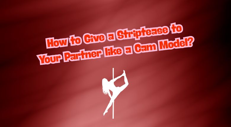 How to Give a Striptease to Your Partner like a Cam Model?