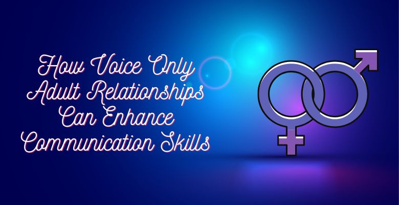 How Voice Only Adult Relationships Can Enhance Communication Skills