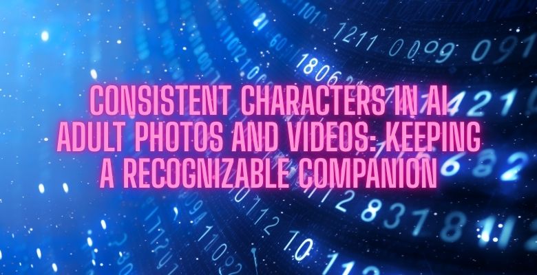 Consistent Characters in AI Adult Photos and Videos: Keeping a Recognizable Companion