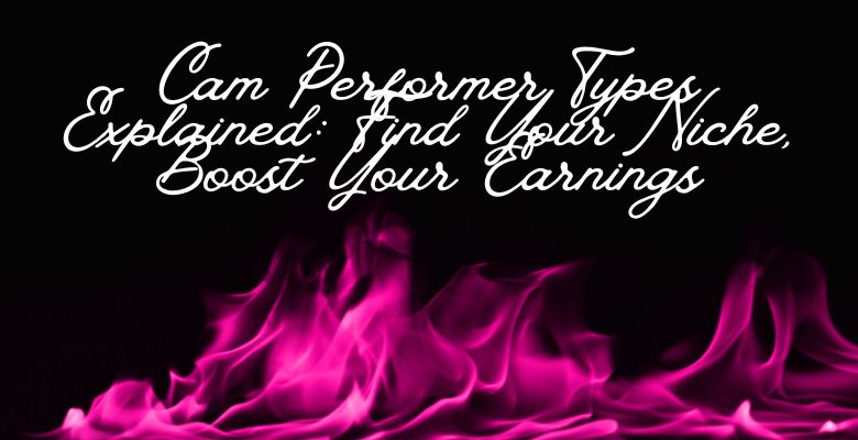 Cam Performer Types Explained: Find Your Niche, Boost Your Earnings